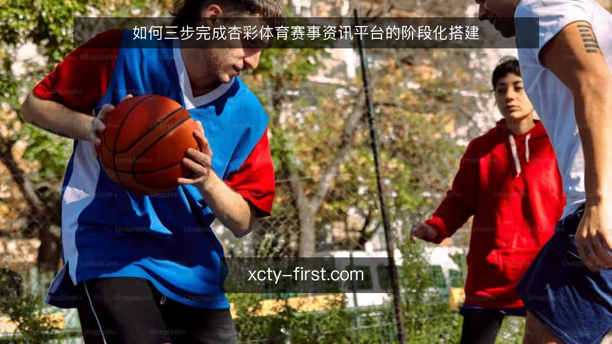 如何三步完成杏彩体育赛事资讯平台的阶段化搭建