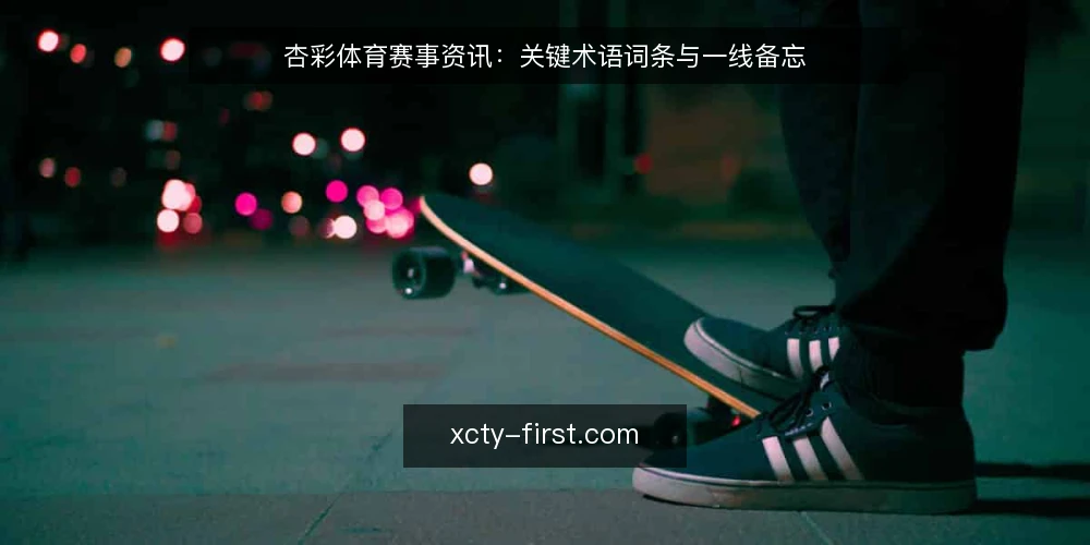 杏彩体育赛事资讯:关键术语词条与一线备忘 — 信号观察:赛事资讯中的术语线索 配图
