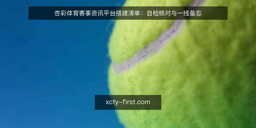 杏彩体育赛事资讯平台搭建清单:自检核对与一线备忘 — 信号观察:哪些迹象提醒你需要自检 配图