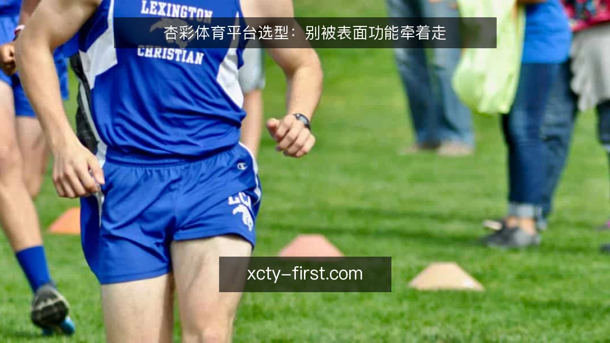 杏彩体育平台选型:别被表面功能牵着走