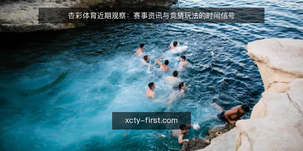 杏彩体育近期观察:赛事资讯与竞猜玩法的时间信号 — 近期值得关注的信号 配图