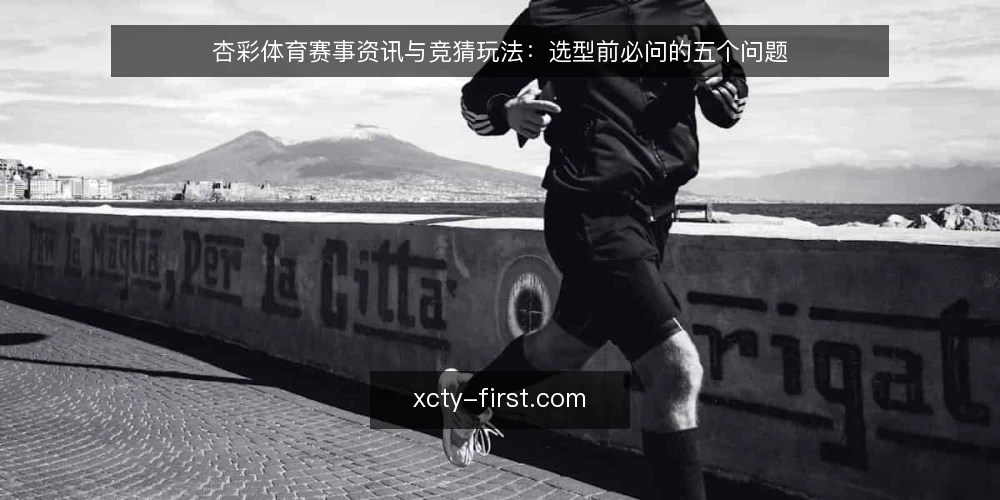 杏彩体育赛事资讯与竞猜玩法:选型前必问的五个问题 — 需要定义:你真正需要的是资讯还是竞猜玩法? 配图