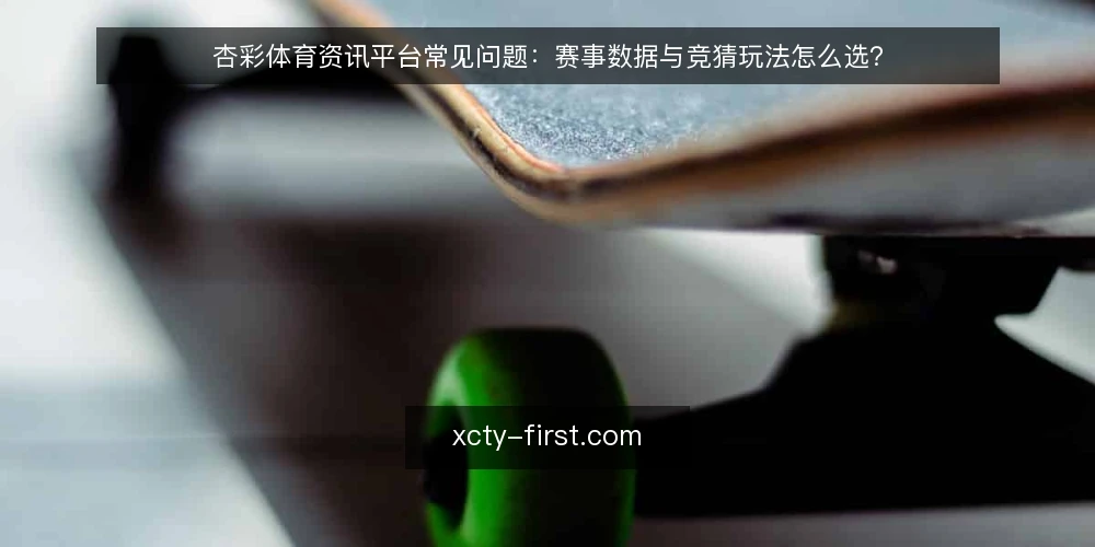 杏彩体育资讯平台常见问题:赛事数据与竞猜玩法怎么选? — 先厘清使用场景 配图