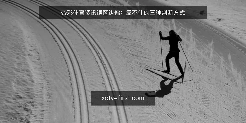 杏彩体育资讯误区纠偏:靠不住的三种判断方式 — 先厘清一个前提:误区从哪里来 配图