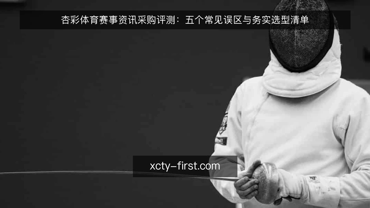 杏彩体育赛事资讯采购评测:五个常见误区与务实选型清单