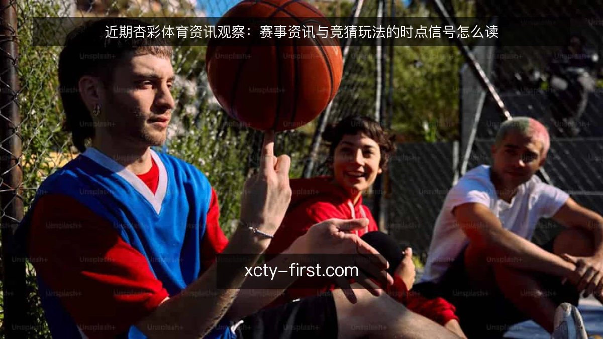 近期杏彩体育资讯观察：赛事资讯与竞猜玩法的时点信号怎么读