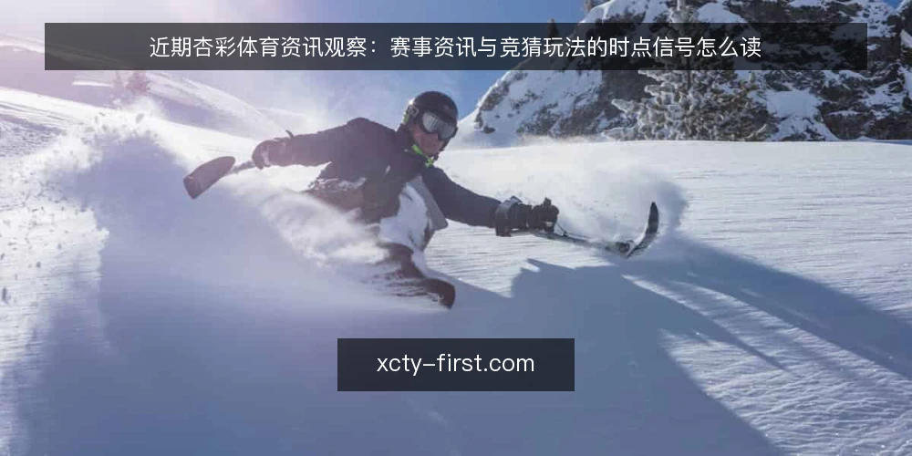 近期杏彩体育资讯观察：赛事资讯与竞猜玩法的时点信号怎么读 — 近期信号为何容易被读偏 配图