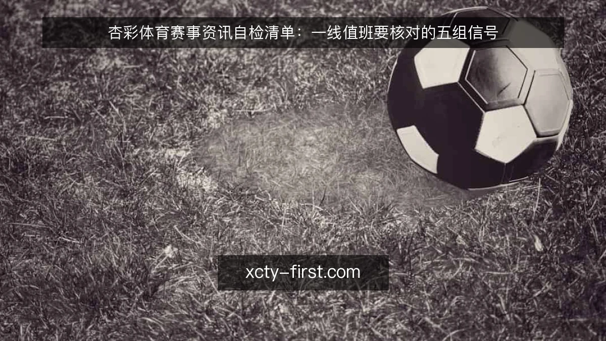 杏彩体育赛事资讯自检清单：一线值班要核对的五组信号