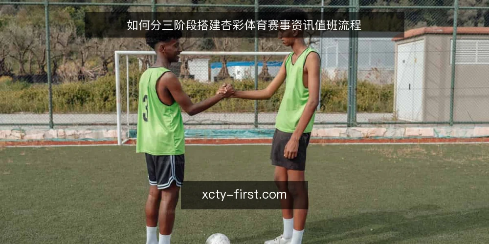 如何分三阶段搭建杏彩体育赛事资讯值班流程 — 先定基线:值班目标与最小可用清单 配图