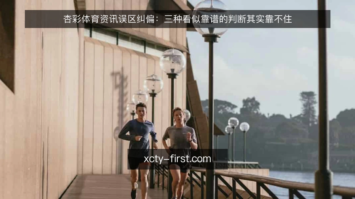 杏彩体育资讯误区纠偏:三种看似靠谱的判断其实靠不住