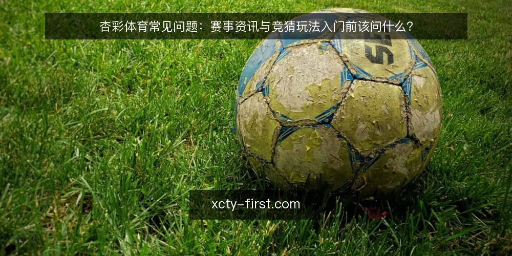 杏彩体育常见问题:赛事资讯与竞猜玩法入门前该问什么? — 先弄清杏彩体育资讯到底解决什么问题 配图