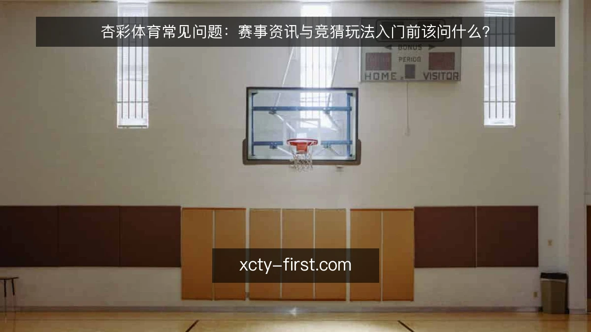 杏彩体育常见问题:赛事资讯与竞猜玩法入门前该问什么?