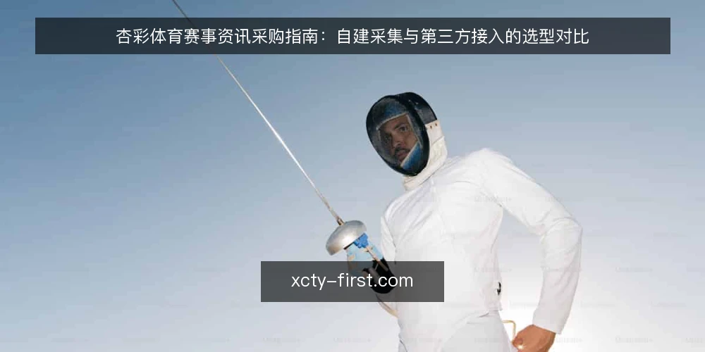 杏彩体育赛事资讯采购指南：自建采集与第三方接入的选型对比 — 先定决策标准：必备项与可选项 配图