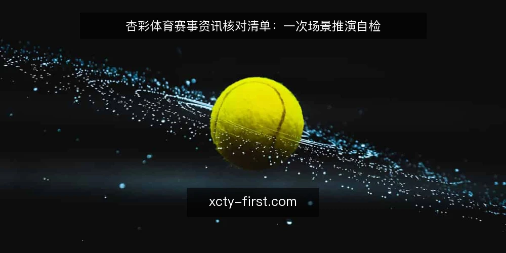 杏彩体育赛事资讯核对清单：一次场景推演自检 — 先把场景摆出来：谁在什么条件下核对 配图