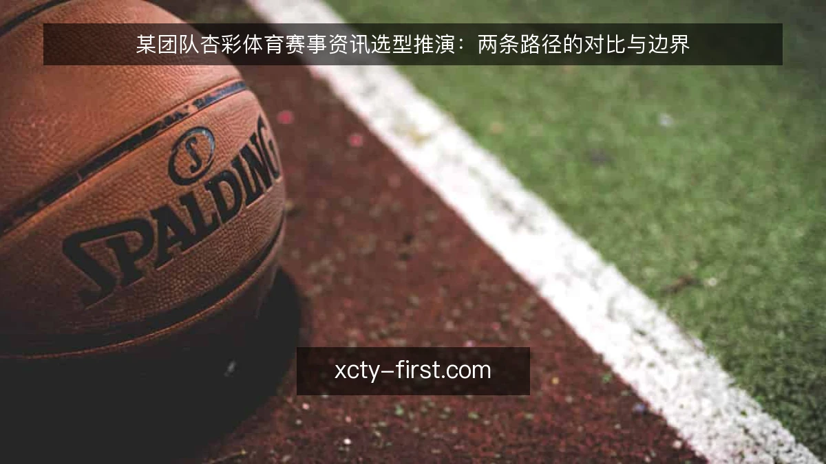 某团队杏彩体育赛事资讯选型推演:两条路径的对比与边界