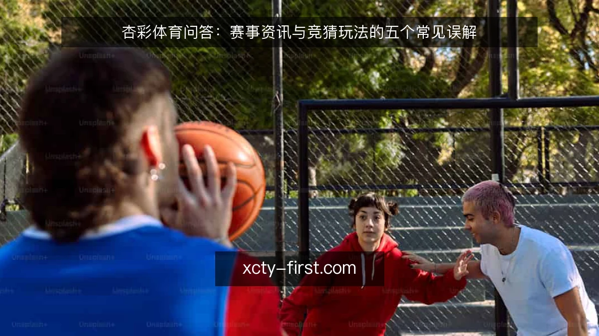 杏彩体育问答:赛事资讯与竞猜玩法的五个常见误解