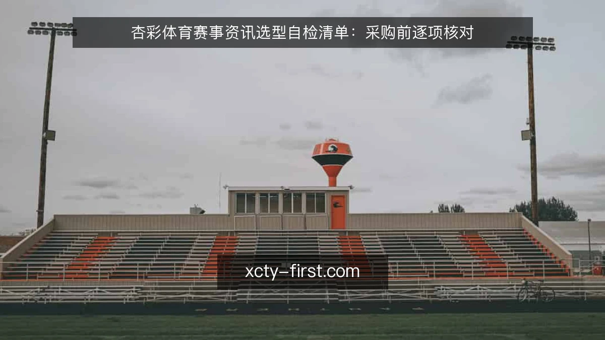 杏彩体育赛事资讯选型自检清单:采购前逐项核对