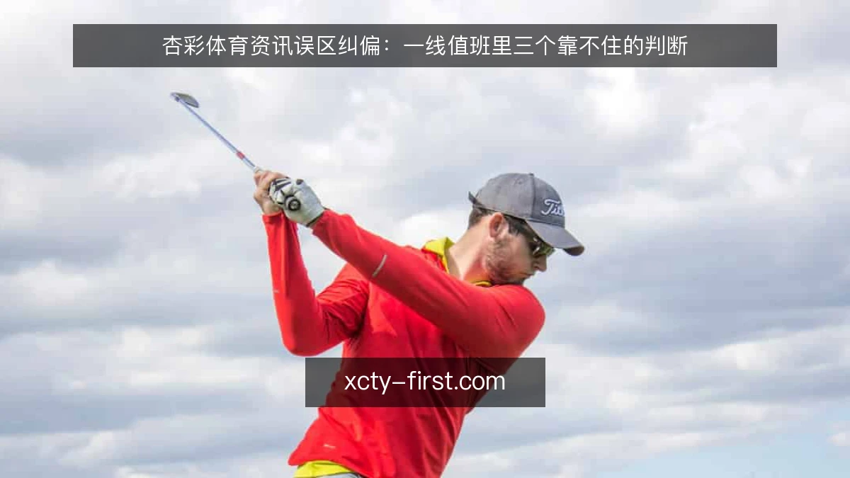 杏彩体育资讯误区纠偏：一线值班里三个靠不住的判断