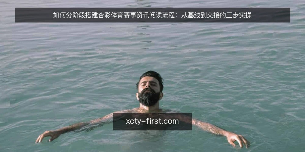 如何分阶段搭建杏彩体育赛事资讯阅读流程:从基线到交接的三步实操 — 先做基线梳理:明确阅读目标与信息边界 配图