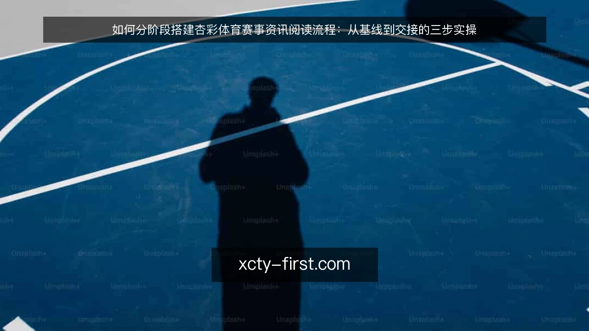 如何分阶段搭建杏彩体育赛事资讯阅读流程:从基线到交接的三步实操